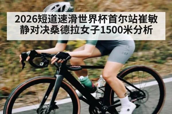 2026短道速滑世界杯首尔站崔敏静对决桑德拉女子1500米分析