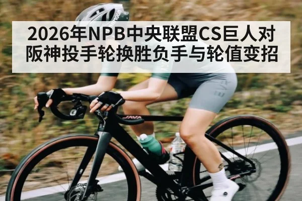 2026年NPB中央联盟CS巨人对阪神投手轮换胜负手与轮值变招（Kaiyun Sports）