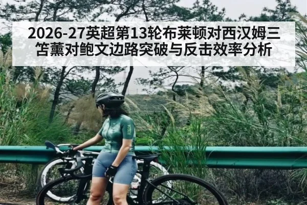 2026-27英超第13轮布莱顿对西汉姆三笘薰对鲍文边路突破与反击效率分析 - Kaiyun Sports
